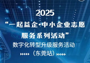 2025年“一起益企”中小企业志愿服务系列活动-数字化转型升级专题培训（东莞站）的通知